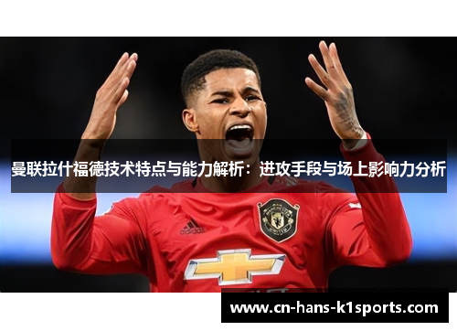 曼联拉什福德技术特点与能力解析：进攻手段与场上影响力分析