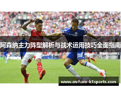 阿森纳主力阵型解析与战术运用技巧全面指南 阿森纳主力阵型解析与战术运用技巧全面指南