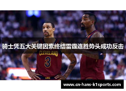 骑士凭五大关键因素终结雷霆连胜势头成功反击