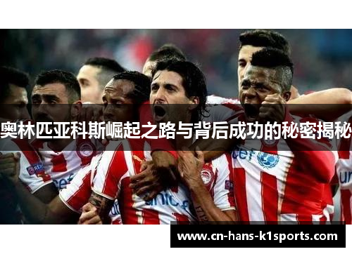 奥林匹亚科斯崛起之路与背后成功的秘密揭秘