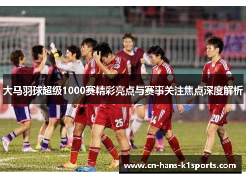 大马羽球超级1000赛精彩亮点与赛事关注焦点深度解析 大马羽球超级1000赛精彩亮点与赛事关注焦点深度解析