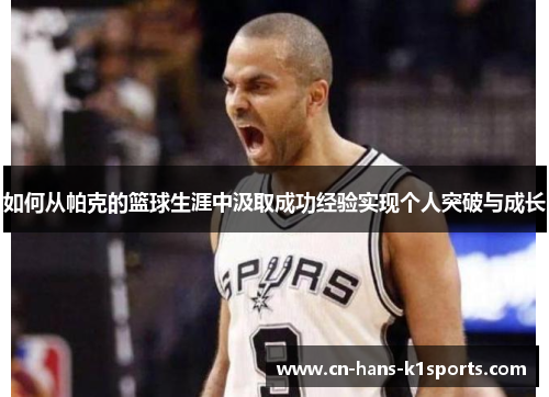 如何从帕克的篮球生涯中汲取成功经验实现个人突破与成长