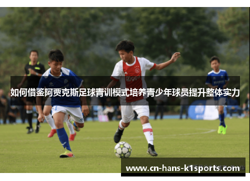 如何借鉴阿贾克斯足球青训模式培养青少年球员提升整体实力 如何借鉴阿贾克斯足球青训模式培养青少年球员提升整体实力