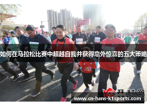 如何在马拉松比赛中超越自我并获得意外惊喜的五大策略 如何在马拉松比赛中超越自我并获得意外惊喜的五大策略