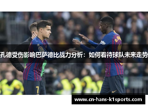 孔德受伤影响巴萨德比战力分析:如何看待球队未来走势 孔德受伤影响巴萨德比战力分析:如何看待球队未来走势