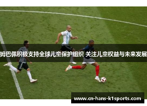 姆巴佩积极支持全球儿童保护组织 关注儿童权益与未来发展