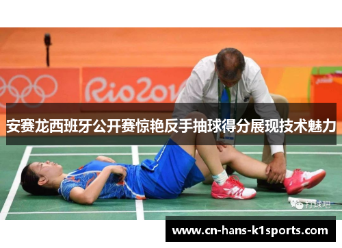 安赛龙西班牙公开赛惊艳反手抽球得分展现技术魅力 安赛龙西班牙公开赛惊艳反手抽球得分展现技术魅力