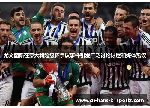 尤文图斯在意大利超级杯争议事件引发广泛讨论球迷和媒体热议 尤文图斯在意大利超级杯争议事件引发广泛讨论球迷和媒体热议