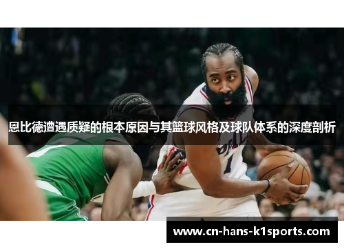 恩比德遭遇质疑的根本原因与其篮球风格及球队体系的深度剖析