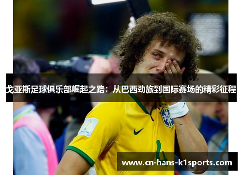 戈亚斯足球俱乐部崛起之路:从巴西劲旅到国际赛场的精彩征程 戈亚斯足球俱乐部崛起之路:从巴西劲旅到国际赛场的精彩征程