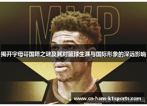 揭开字母哥国籍之谜及其对篮球生涯与国际形象的深远影响