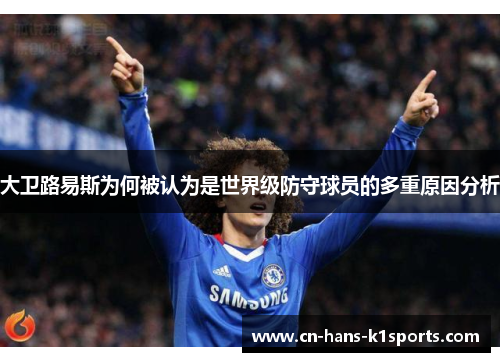 大卫路易斯为何被认为是世界级防守球员的多重原因分析 大卫路易斯为何被认为是世界级防守球员的多重原因分析