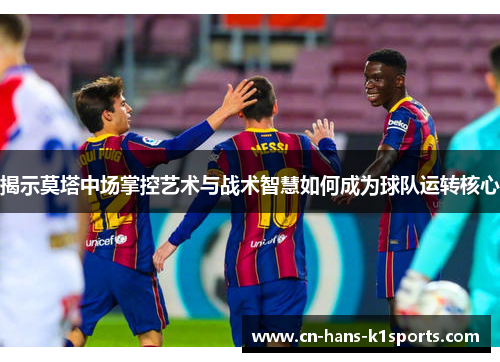 揭示莫塔中场掌控艺术与战术智慧如何成为球队运转核心