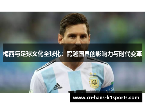 梅西与足球文化全球化:跨越国界的影响力与时代变革 梅西与足球文化全球化:跨越国界的影响力与时代变革