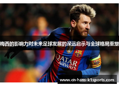 梅西的影响力对未来足球发展的深远启示与全球格局重塑 梅西的影响力对未来足球发展的深远启示与全球格局重塑