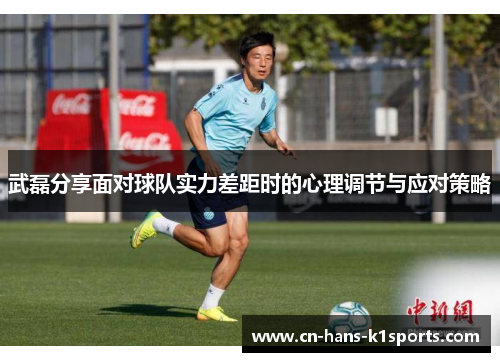 武磊分享面对球队实力差距时的心理调节与应对策略