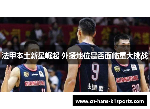 法甲本土新星崛起 外援地位是否面临重大挑战 法甲本土新星崛起 外援地位是否面临重大挑战
