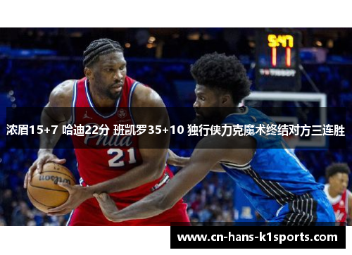 浓眉15+7 哈迪22分 班凯罗35+10 独行侠力克魔术终结对方三连胜 浓眉15+7 哈迪22分 班凯罗35+10 独行侠力克魔术终结对方三连胜