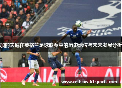 加的夫城在英格兰足球联赛中的历史地位与未来发展分析 加的夫城在英格兰足球联赛中的历史地位与未来发展分析