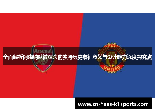 全面解析阿森纳队徽蕴含的独特历史象征意义与设计魅力深度探究点 全面解析阿森纳队徽蕴含的独特历史象征意义与设计魅力深度探究点