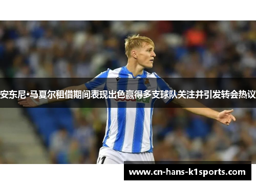 安东尼·马夏尔租借期间表现出色赢得多支球队关注并引发转会热议