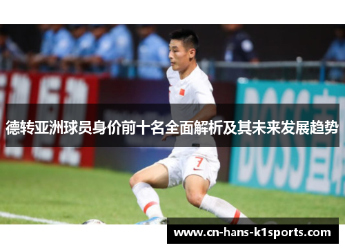 德转亚洲球员身价前十名全面解析及其未来发展趋势