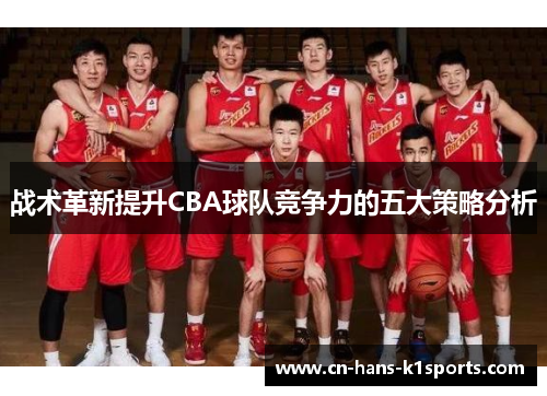 战术革新提升CBA球队竞争力的五大策略分析 战术革新提升CBA球队竞争力的五大策略分析