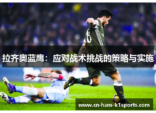 拉齐奥蓝鹰:应对战术挑战的策略与实施 拉齐奥蓝鹰:应对战术挑战的策略与实施