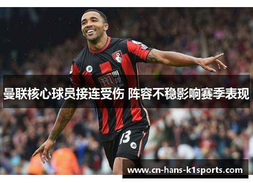 曼联核心球员接连受伤 阵容不稳影响赛季表现 曼联核心球员接连受伤 阵容不稳影响赛季表现