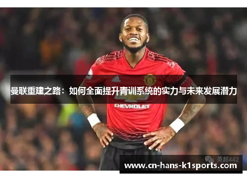 曼联重建之路:如何全面提升青训系统的实力与未来发展潜力 曼联重建之路:如何全面提升青训系统的实力与未来发展潜力