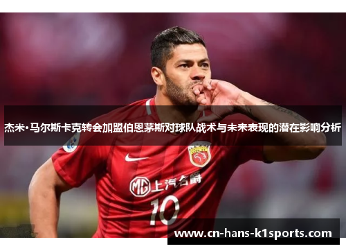 杰米·马尔斯卡克转会加盟伯恩茅斯对球队战术与未来表现的潜在影响分析 杰米·马尔斯卡克转会加盟伯恩茅斯对球队战术与未来表现的潜在影响分析