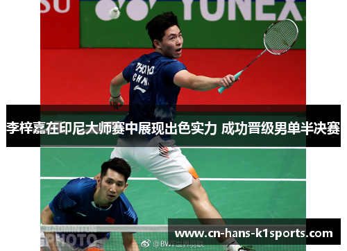 李梓嘉在印尼大师赛中展现出色实力 成功晋级男单半决赛 李梓嘉在印尼大师赛中展现出色实力 成功晋级男单半决赛