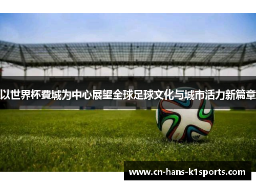 以世界杯費城为中心展望全球足球文化与城市活力新篇章 以世界杯費城为中心展望全球足球文化与城市活力新篇章