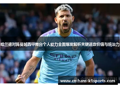 哈兰德对阵曼城西甲舞台个人能力全面爆发解析关键进攻价值与统治力