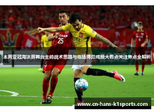 本周亚冠淘汰赛舞台主帅战术思路与临场博弈成最大看点关注焦点全解析 本周亚冠淘汰赛舞台主帅战术思路与临场博弈成最大看点关注焦点全解析