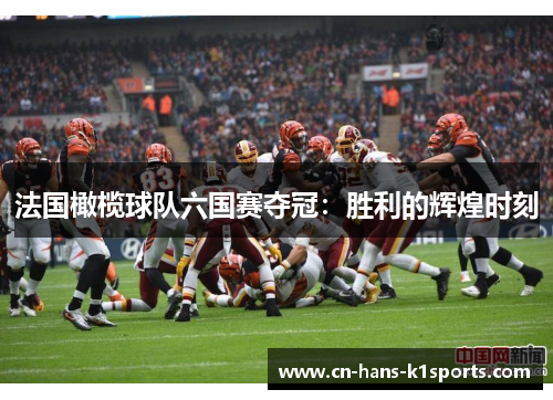 法国橄榄球队六国赛夺冠:胜利的辉煌时刻 法国橄榄球队六国赛夺冠:胜利的辉煌时刻