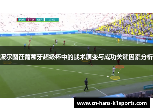 波尔图在葡萄牙超级杯中的战术演变与成功关键因素分析 波尔图在葡萄牙超级杯中的战术演变与成功关键因素分析