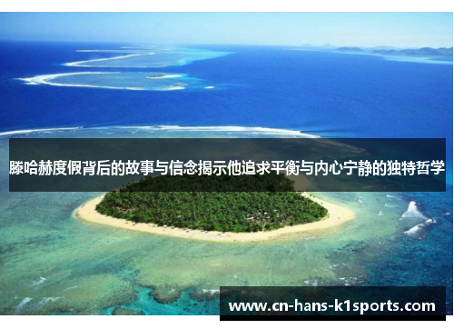 滕哈赫度假背后的故事与信念揭示他追求平衡与内心宁静的独特哲学 滕哈赫度假背后的故事与信念揭示他追求平衡与内心宁静的独特哲学