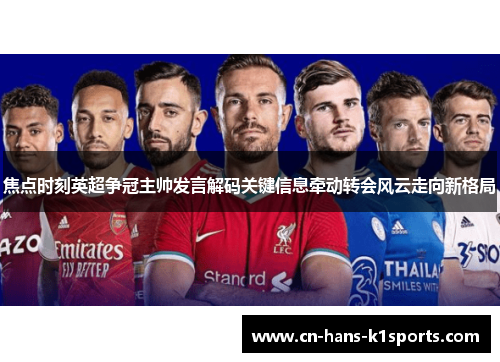 焦点时刻英超争冠主帅发言解码关键信息牵动转会风云走向新格局 焦点时刻英超争冠主帅发言解码关键信息牵动转会风云走向新格局