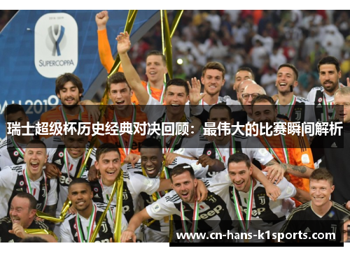 瑞士超级杯历史经典对决回顾:最伟大的比赛瞬间解析 瑞士超级杯历史经典对决回顾:最伟大的比赛瞬间解析