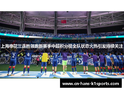 上海申花三连胜领跑新赛季中超积分榜全队状态火热引发持续关注