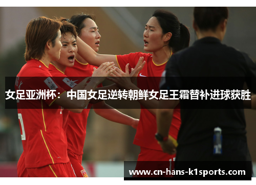 女足亚洲杯：中国女足逆转朝鲜女足王霜替补进球获胜