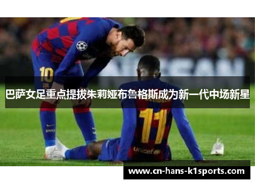 巴萨女足重点提拔朱莉娅布鲁格斯成为新一代中场新星
