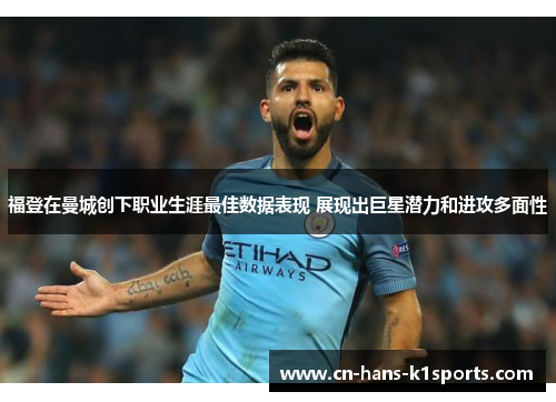 福登在曼城创下职业生涯最佳数据表现 展现出巨星潜力和进攻多面性