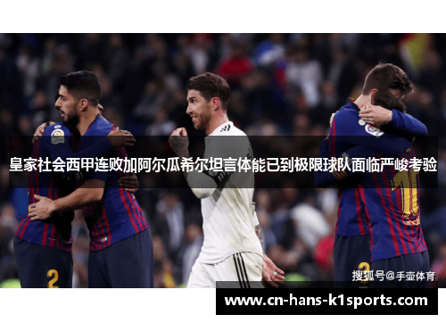 皇家社会西甲连败加阿尔瓜希尔坦言体能已到极限球队面临严峻考验