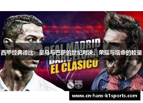 西甲经典德比:皇马与巴萨的世纪对决,荣耀与宿命的较量 西甲经典德比:皇马与巴萨的世纪对决,荣耀与宿命的较量