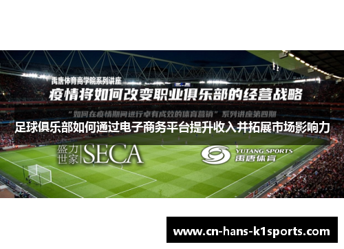 足球俱乐部如何通过电子商务平台提升收入并拓展市场影响力 足球俱乐部如何通过电子商务平台提升收入并拓展市场影响力