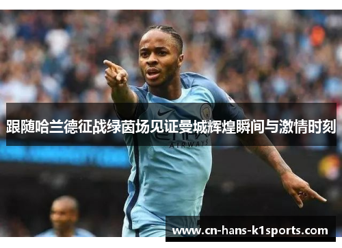 跟随哈兰德征战绿茵场见证曼城辉煌瞬间与激情时刻 跟随哈兰德征战绿茵场见证曼城辉煌瞬间与激情时刻