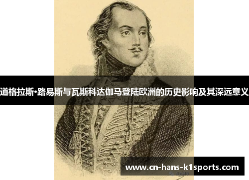 道格拉斯·路易斯与瓦斯科达伽马登陆欧洲的历史影响及其深远意义 道格拉斯·路易斯与瓦斯科达伽马登陆欧洲的历史影响及其深远意义