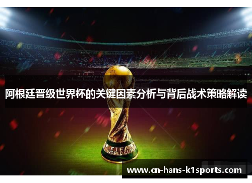 阿根廷晋级世界杯的关键因素分析与背后战术策略解读 阿根廷晋级世界杯的关键因素分析与背后战术策略解读